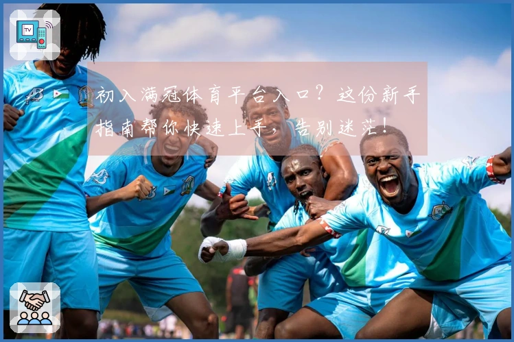 初入满冠体育平台入口？这份新手指南帮你快速上手，告别迷茫！