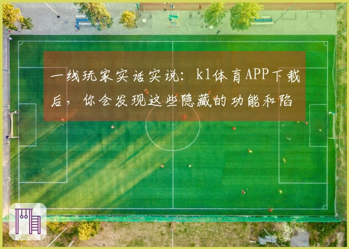 一线玩家实话实说：k1体育APP下载后，你会发现这些隐藏的功能和陷阱