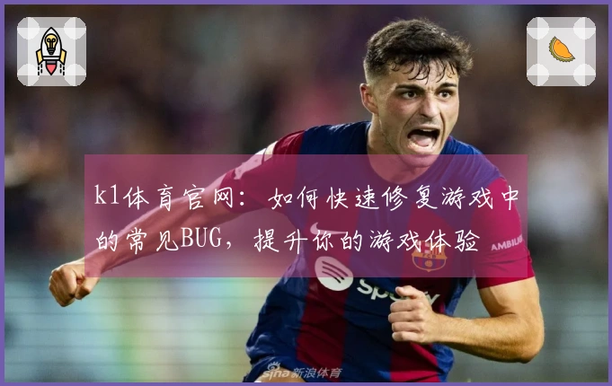 k1体育官网：如何快速修复游戏中的常见BUG，提升你的游戏体验