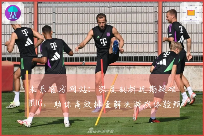 米乐官方网站：深度剖析近期疑难BUG，助你高效排查解决游戏体验瓶颈