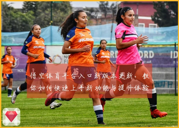 悟空体育平台入口新版本更新，教你如何快速上手新功能与提升体验