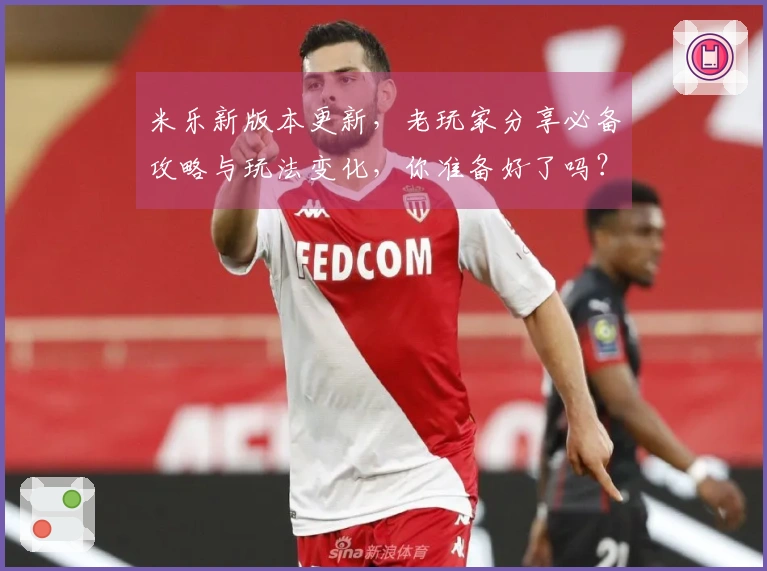 米乐新版本更新，老玩家分享必备攻略与玩法变化，你准备好了吗？