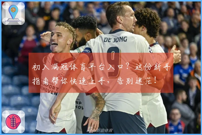 初入满冠体育平台入口？这份新手指南帮你快速上手，告别迷茫！