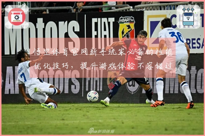 悟空体育官网新手玩家必备的性能优化技巧，提升游戏体验不容错过！