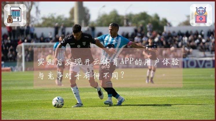 实测后发现开云体育APP的用户体验与竞争对手有何不同？
