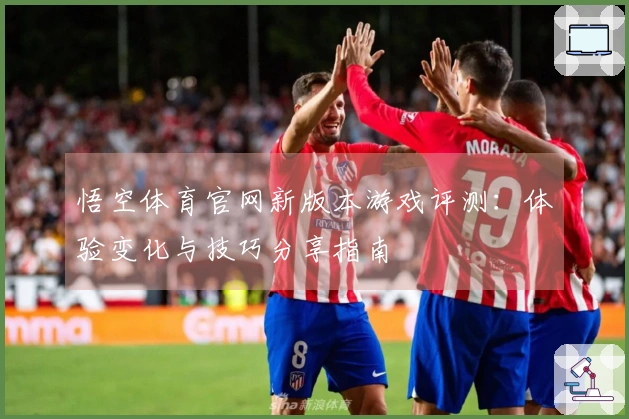 悟空体育官网新版本游戏评测：体验变化与技巧分享指南